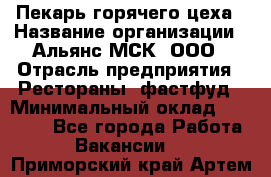 Пекарь горячего цеха › Название организации ­ Альянс-МСК, ООО › Отрасль предприятия ­ Рестораны, фастфуд › Минимальный оклад ­ 27 500 - Все города Работа » Вакансии   . Приморский край,Артем г.